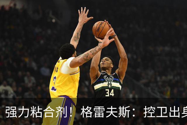 强力粘合剂！格雷夫斯：控卫出身空间型4号位 模板迪奥/李凯尔